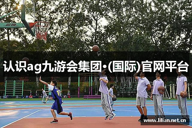 认识ag九游会集团·(国际)官网平台